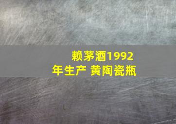 赖茅酒1992年生产 黄陶瓷瓶